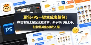 豆包+PS一键生成表情包！微信表情上架全流程详解，新手零门槛上手，轻松搭建被动收入渠道-一起网赚吧