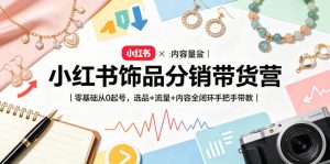 小红书饰品分销带货营｜零基础从0起号，选品+流量+内容全闭环手把手带教-一起网赚吧