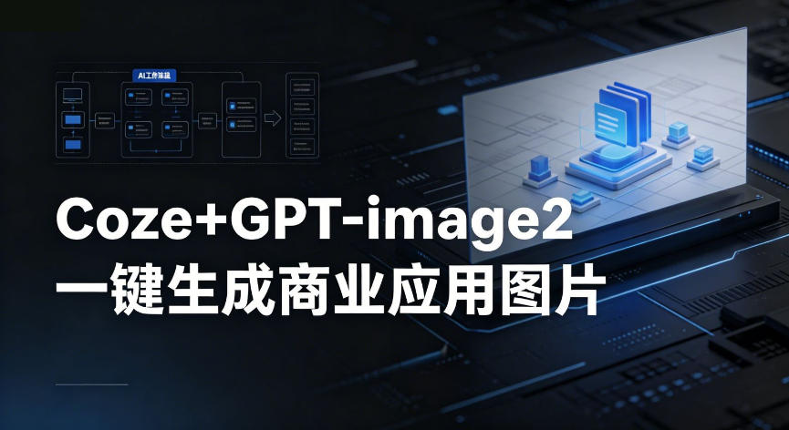 【Coze工作流搭建实操教程】coze+GPT-image2一键生成商业应用图片，全流程保姆级教学-一起网赚吧