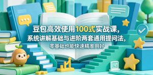 豆包高效使用100式实战课，系统讲解基础与进阶两套通用提问法，零基础也能快速精准用好豆包-一起网赚吧