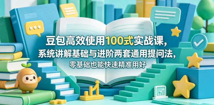 豆包高效使用100式实战课，系统讲解基础与进阶两套通用提问法，零基础也能快速精准用好豆包-一起网赚吧