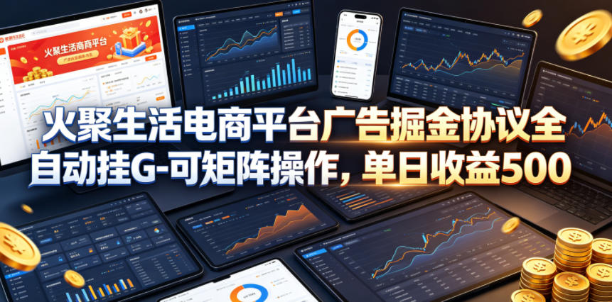 火聚生活电商平台广告掘金协议全自动挂G-可矩阵操作，单日收益5张+【揭秘】-一起网赚吧