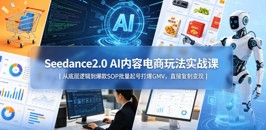 Seedance2.0 AI内容电商玩法实战课｜从底层逻辑到爆款SOP批量起号打爆GMV，直接复制变现-一起网赚吧