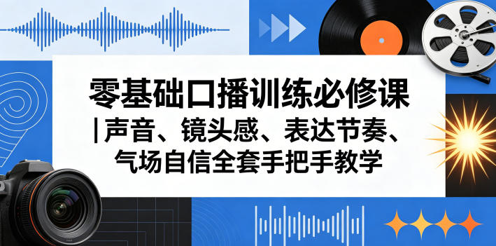 零基础口播训练必修课｜声音、镜头感、表达节奏、气场自信全套手把手教学-一起网赚吧