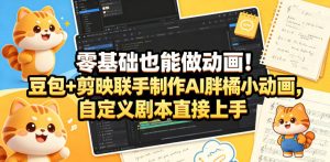 零基础也能做动画！豆包+剪映联手制作AI胖橘小动画，自定义剧本直接上手-一起网赚吧