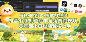 豆包＋即梦3.0+剪映制作抖音小红书儿童绘本龟兔赛跑视频，零基础小白也能轻松上手-一起网赚吧