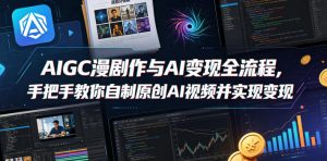 AIGC漫剧创作与AI变现全流程，手把手教你自制原创AI视频并实现变现-一起网赚吧