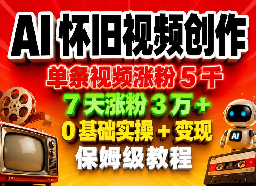 AI怀旧视频创作，单条视频涨粉5千，7天涨粉3W+，0基础实操+变现保姆级教程-一起网赚吧