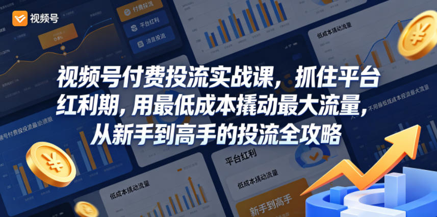 视频号付费投流实战课，抓住平台红利期，用最低成本撬动最大流量，从新手到高手的投流全攻略-一起网赚吧