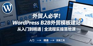 外贸人必学！WordPress B2B外贸模板建站从入门到精通｜全流程实操落地课-一起网赚吧