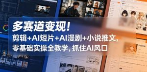 多赛道变现！剪辑+AI短片+AI漫剧+小说推文，零基础实操全教学，抓住AI风口-一起网赚吧