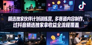 小豁食堂精选独家伙伴计划训练营，多赛道内容制作，过抖音精选独家拿收益全流程覆盖-一起网赚吧
