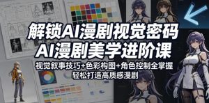 解锁AI漫剧视觉密码，AI漫剧美学进阶课，视觉叙事技巧+色彩构图+角色控制全掌握，轻松打造高质感漫剧-一起网赚吧