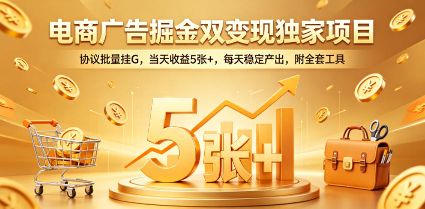 电商广告掘金双变现独家项目，协议批量挂G，当天收益5张+，每天稳定产出，附全套工具【揭秘】-一起网赚吧