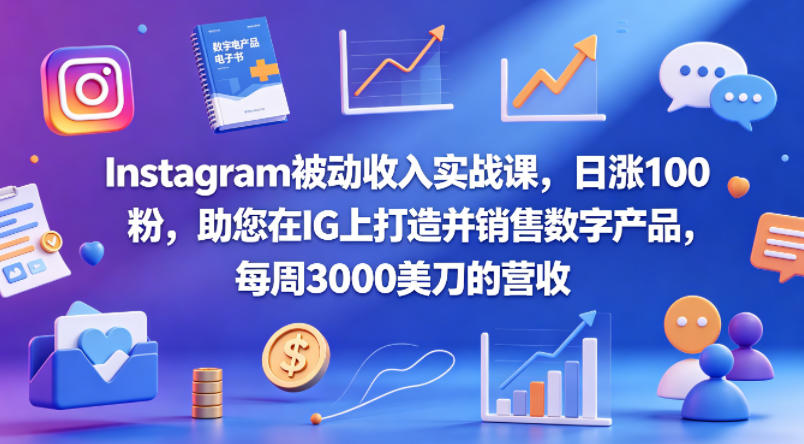Instagram被动收入实战课，日涨100粉，助您在IG上打造并销售数字产品，每周3000美刀的营收【原创双语字幕】-一起网赚吧