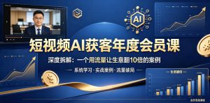 短视频AI获客年度会员课，深度拆解，一个用流量让生意翻10倍的案例-一起网赚吧