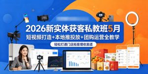 2026新实体获客私教班5月，短视频打造+本地推投放+团购运营全教学，轻松打通门店拓客增收渠道-一起网赚吧