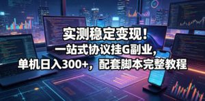 实测稳定变现！一站式协议挂G副业，单机日入300+，配套脚本完整教程【揭秘】-一起网赚吧