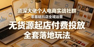 资深大佬个人电商实战社群，零基础抖店全域运营，无货源起店付费投放，全套落地玩法-一起网赚吧
