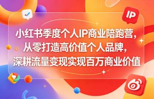 小红书季度个人IP商业陪跑营，从零打造高价值个人品牌，深耕流量变现实现百万商业价值-一起网赚吧