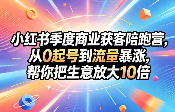 小红书季度商业获客陪跑营，从0起号到流量暴涨，帮你把生意放大10倍-一起网赚吧