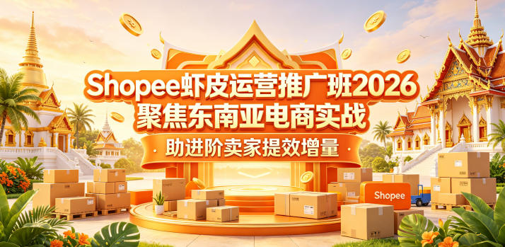 Shopee虾皮运营推广班2026，聚焦东南亚电商实战，助进阶卖家提效增量-一起网赚吧