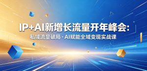 IP+AI新增长流量开年峰会：私域流量破局・AI赋能全域变现实战课-一起网赚吧