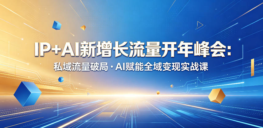 IP+AI新增长流量开年峰会：私域流量破局・AI赋能全域变现实战课-一起网赚吧