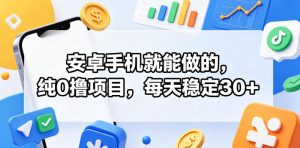 安卓手机就能做的，纯0撸项目，每天稳定30+-一起网赚吧