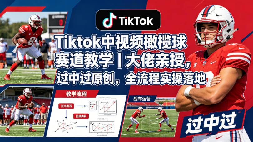 Tiktok中视频橄榄球赛道教学｜大佬亲授，过中过原创，全流程实操落地-一起网赚吧