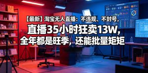 【最新】淘宝无人直播：不违规、不封号，直播35小时狂卖13W，全年都是旺季，还能批量矩阵操作【揭秘】-一起网赚吧