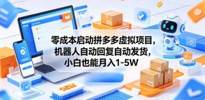 零成本启动拼多多虚拟项目，机器人自动回复自动发货，小白也能月入1-5W【揭秘】-一起网赚吧