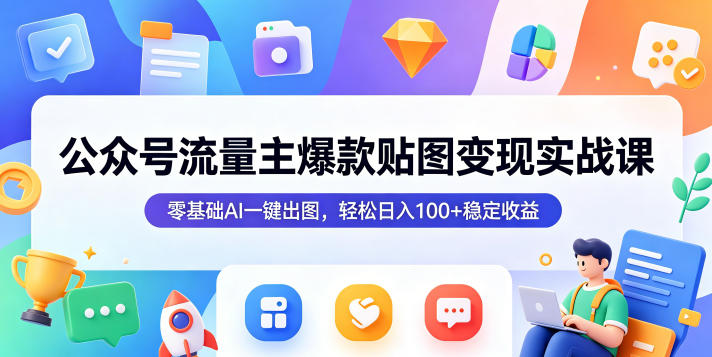 公众号流量主爆款贴图变现实战课，零基础AI一键出图，轻松日入100+稳定收益-一起网赚吧