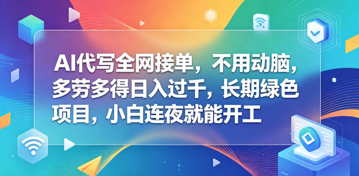 AI代写全网接单，不用动脑，多劳多得日入过千，长期绿色项目，小白连夜就能开工【揭秘】-一起网赚吧