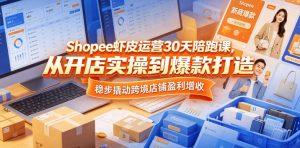 Shopee虾皮运营30天陪跑课，从开店实操到爆款打造，稳步撬动跨境店铺盈利增收-一起网赚吧