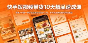 快手短视频带货10天精品速成课，普通人仅凭一部手机就能轻松起步入局，多元玩法撬动稳定带货收益-一起网赚吧