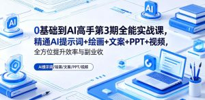 0基础到AI高手第3期全能实战课，精通AI提示词+绘画+文案+PPT+视频，全方位提升效率与副业收益-一起网赚吧