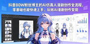 抖音80W粉丝博主的AI仿真人漫剧创作全流程，零基础也能快速上手，玩转AI漫剧创作变现-一起网赚吧