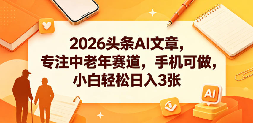 2026头条AI文章，专注中老年赛道，手机可做，小白轻松日入3张-一起网赚吧