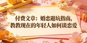 付费文章：婚恋避坑指南，教教现在的年轻人如何谈恋爱-一起网赚吧