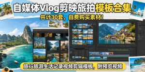 自媒体Vlog剪映旅拍模板合集,共计30套,自费购买素材!旅行旅游生活记录视频剪辑模板,附预览视频-一起网赚吧