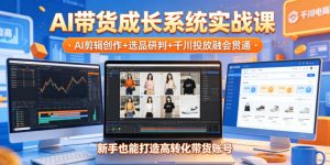 AI带货成长系统实战课，AI剪辑创作+选品研判+千川投放融会贯通，新手也能打造高转化带货账号（更新2026年）-一起网赚吧