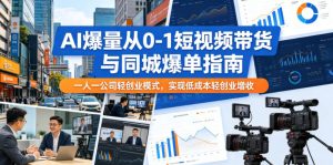 AI爆量从0-1短视频带货与同城爆单指南，一人一公司轻创业模式，实现低成本轻创业增收-一起网赚吧