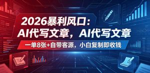 2026暴利风口：AI代写文章，一单800+自带客源，小白复制即收钱【揭秘】-一起网赚吧