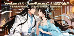 Seedance2.0+NanoBanana2 AI漫剧实战课，零基础复刻爆款成片涨粉变现，打造长久副业收益-一起网赚吧