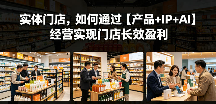实体门店，如何通过【产品+IP+AI】经营实现门店长效盈利-一起网赚吧