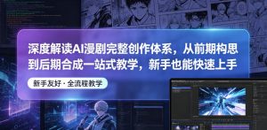 深度解读AI漫剧完整创作体系，从前期构思到后期合成一站式教学，新手也能快速上手-一起网赚吧