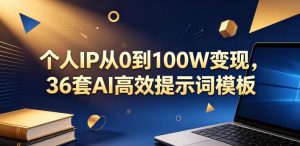 个人IP从0到100W变现，36套AI高效提示词模板【文档】-一起网赚吧