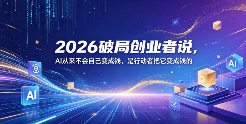2026破局创业者说，AI从来不会自己变成钱，是行动者把它变成钱的【文档】-一起网赚吧
