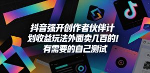抖音强开创作者伙伴计划收益玩法，外面卖几百的！有需要的自己测试-一起网赚吧